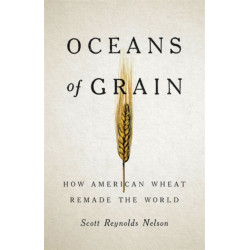 Oceans of Grain: How American Wheat Remade the World