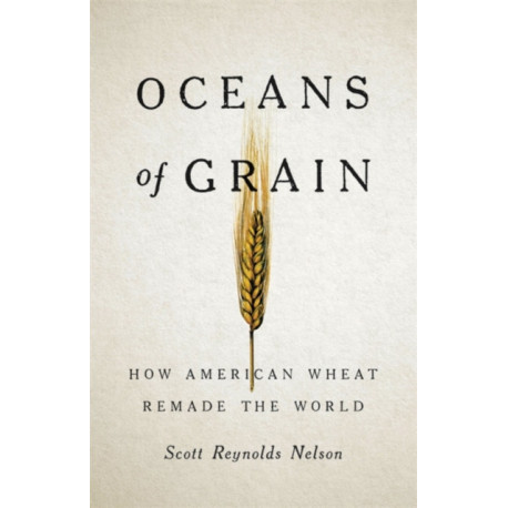 Oceans of Grain: How American Wheat Remade the World