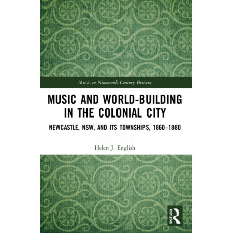 Music and World-Building in the Colonial City: Newcastle, NSW, and its Townships, 1860–1880
