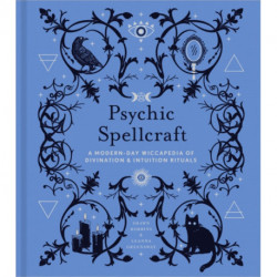 Psychic Spellcraft: A Modern-Day Wiccapedia of Divination & Intuition Rituals