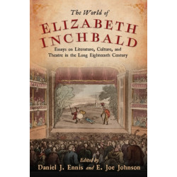 The World of Elizabeth Inchbald: Essays on Literature, Culture, and Theatre in the Long Eighteenth Century