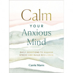 Calm Your Anxious Mind: Daily Devotions to Manage Stress and Build Resilience (A 365-Day Devotional to Help You Embrace Peace and Wellness and Leave Behind Worry and Anxiety)