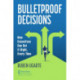 Bulletproof Decisions: How Executives Can Get It Right, Every Time
