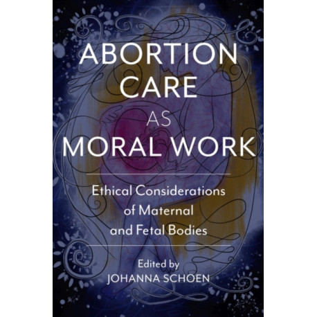Abortion Care As Moral Work: Ethical Considerations of Maternal and Fetal Bodies