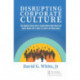 Disrupting Corporate Culture: How Cognitive Science Alters Accepted Beliefs About Culture and Culture Change and Its Impact on Leaders and Change Agents