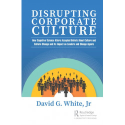 Disrupting Corporate Culture: How Cognitive Science Alters Accepted Beliefs About Culture and Culture Change and Its Impact on Leaders and Change Agents