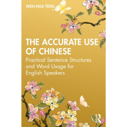 The Accurate Use of Chinese: Practical Sentence Structures and Word Usage for English Speakers