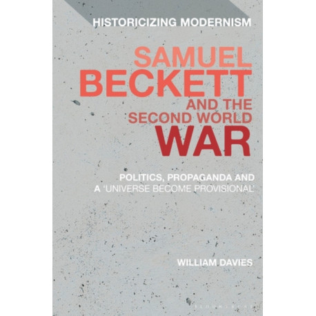 Samuel Beckett and the Second World War: Politics, Propaganda and a 'Universe Become Provisional'