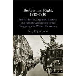 The German Right, 1918–1930: Political Parties, Organized Interests, and Patriotic Associations in the Struggle against Weimar Democracy