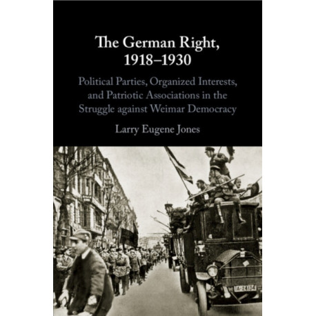 The German Right, 1918–1930: Political Parties, Organized Interests, and Patriotic Associations in the Struggle against Weimar Democracy