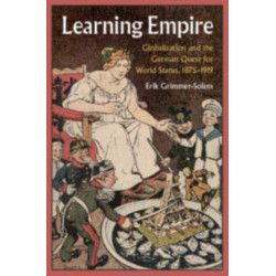 Learning Empire: Globalization and the German Quest for World Status, 1875–1919