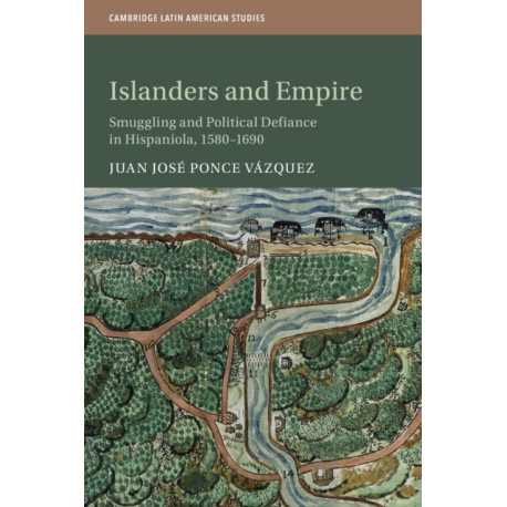 Islanders and Empire: Smuggling and Political Defiance in Hispaniola, 1580–1690