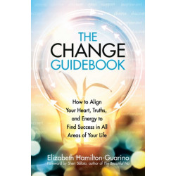 The Change Guidebook: How to Align Your Heart, Truths, and Energy to Find Success in All Areas of Your Life
