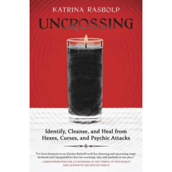 Uncrossing: Identify, Cleanse, and Heal from Hexes, Curses, and Psychic Attack