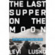 The Last Supper on the Moon: NASA's 1969 Lunar Voyage, Jesus Christ’s Bloody Death, and the Fantastic Quest to Conquer Inner Space