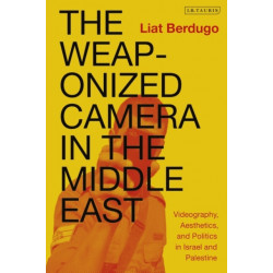 The Weaponized Camera in the Middle East: Videography, Aesthetics, and Politics in Israel and Palestine