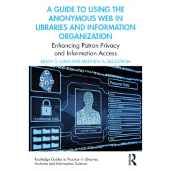 A Guide to Using the Anonymous Web in Libraries and Information Organizations: Enhancing Patron Privacy and Information Access