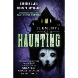 Elements of a Haunting: Connecting History with Science to Uncover the Greatest Ghost Stories Ever Told