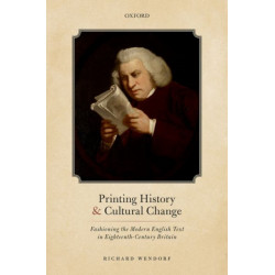 Printing History and Cultural Change: Fashioning the Modern English Text in Eighteenth-Century Britain