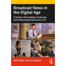 Broadcast News in the Digital Age: A Guide to Reporting, Producing and Anchoring Online and on TV
