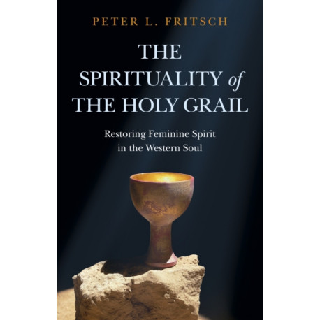 Spirituality of the Holy Grail, The: Restoring Feminine Spirit in the Western Soul