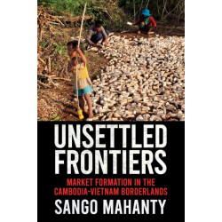 Unsettled Frontiers: Market Formation in the Cambodia-Vietnam Borderlands