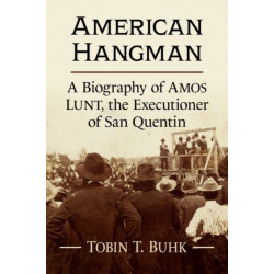 American Hangman: A Biography of Amos Lunt, the Executioner of San Quentin