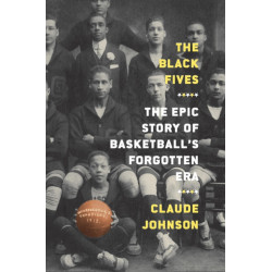 The Black Fives: The Epic Story of Basketball’s Forgotten Era