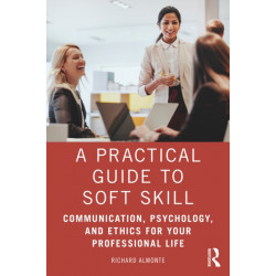 A Practical Guide to Soft Skills: Communication, Psychology, and Ethics for Your Professional Life