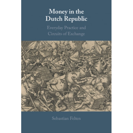 Money in the Dutch Republic: Everyday Practice and Circuits of Exchange