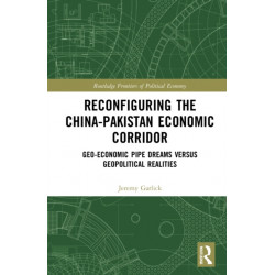 Reconfiguring the China-Pakistan Economic Corridor: Geo-Economic Pipe Dreams Versus Geopolitical Realities