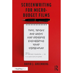 Screenwriting for Micro-Budget Films: Tips, Tricks and Hacks for Reverse Engineering Your Screenplay
