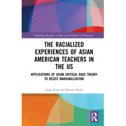 The Racialized Experiences of Asian American Teachers in the US: Applications of Asian Critical Race Theory to Resist Marginalization