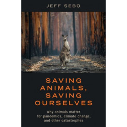 Saving Animals, Saving Ourselves: Why Animals Matter for Pandemics, Climate Change, and other Catastrophes