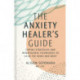 The Anxiety Healer's Guide: Coping Strategies and Mindfulness Techniques to Calm the Mind and Body