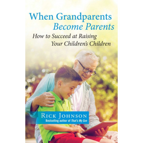 When Grandparents Become Parents: How to Succeed at Raising Your Children's Children
