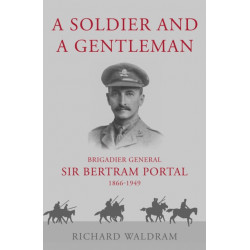 A Soldier and a Gentleman: Brigadier General Sir Bertram Portal, 1866-1949.