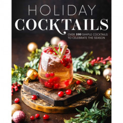 Holiday Cocktails: Over 100 Simple Cocktails to Celebrate the Season