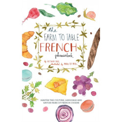 The Farm to Table French Phrasebook: Master the Culture, Language and Savoir Faire of French Cuisine