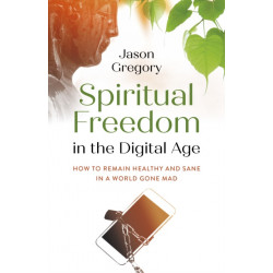 Spiritual Freedom in the Digital Age: How to Remain Healthy and Sane in a World Gone Mad