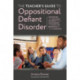 The Teacher's Guide to Oppositional Defiant Disorder: Supporting and Engaging Students with Challenging or Disruptive Behaviour in the Classroom