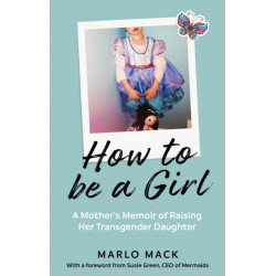 How to be a Girl: A Mother’s Memoir of Raising her Transgender Daughter