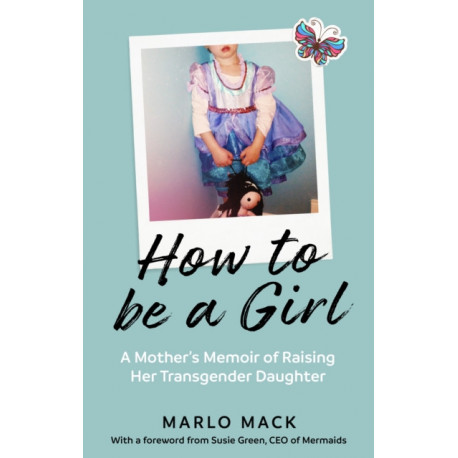 How to be a Girl: A Mother’s Memoir of Raising her Transgender Daughter