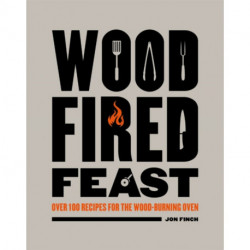 Wood-Fired Feast: Over 100 Recipes for the Wood-burning Oven