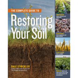 The Complete Guide to Restoring Your Soil: Improve Water Retention and Infiltration- Support Microorganisms and Other Soil Life- Capture More Sunlight- and Build Better Soil with No-Till, Cover Crops, and Carbon-Based Soil Amendments
