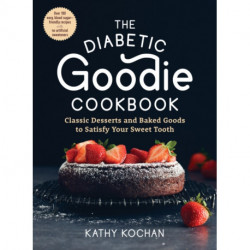 The Diabetic Goodie Cookbook: Classic Desserts and Baked Goods to Satisfy Your Sweet Tooth - Over 190 Easy, Blood-Sugar-Friendly Recipes with No Artificial Sweeteners
