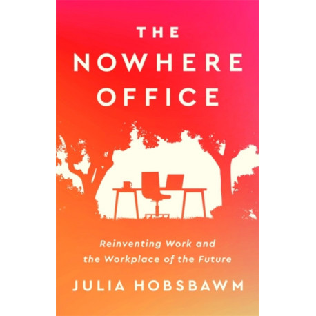 The Nowhere Office: Reinventing Work and the Workplace of the Future
