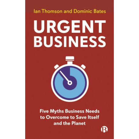 Urgent Business: Five Myths Business Needs to Overcome to Save Itself and the Planet