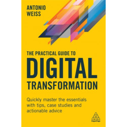 The Practical Guide to Digital Transformation: Quickly Master the Essentials with Tips, Case Studies and Actionable Advice