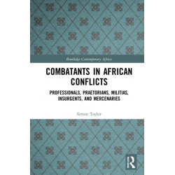 Combatants in African Conflicts: Professionals, Praetorians, Militias, Insurgents, and Mercenaries